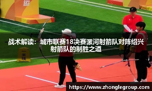 战术解读：城市联赛18决赛漯河射箭队对阵绍兴射箭队的制胜之道